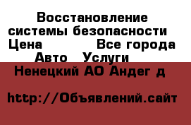 Восстановление системы безопасности › Цена ­ 7 000 - Все города Авто » Услуги   . Ненецкий АО,Андег д.